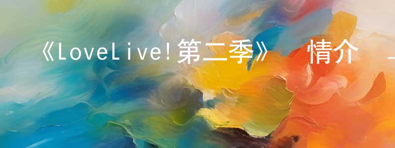 曹佳豪的動漫綜藝大全,《LoveLive!第二季》詳情介紹_LoveLive!第二季已完結在線觀看_LoveLive!第二季迅雷下載_日漫